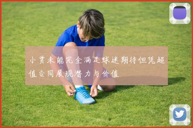 小贾未能完全满足球迷期待但凭超值合同展现潜力与价值
