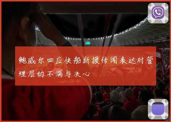 鲍威尔回应快船新援传闻表达对管理层的不满与决心