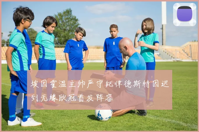埃因霍温主帅严守纪律德斯特因迟到无缘欧冠首发阵容