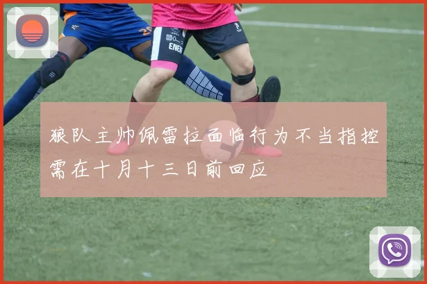 狼队主帅佩雷拉面临行为不当指控需在十月十三日前回应