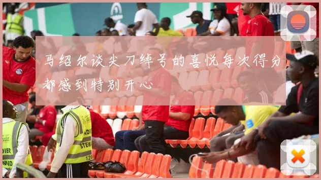 马绍尔谈尖刀绰号的喜悦每次得分都感到特别开心