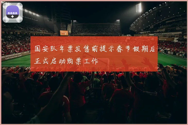 国安队年票发售前提示春节假期后正式启动购票工作