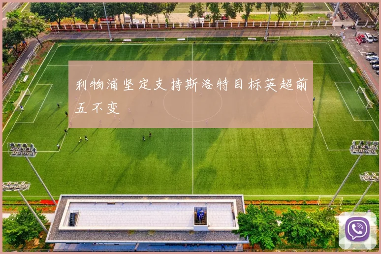 利物浦坚定支持斯洛特目标英超前五不变
