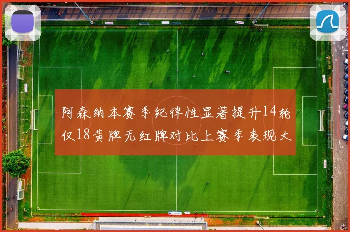 阿森纳本赛季纪律性显著提升14轮仅18黄牌无红牌对比上赛季表现大幅改善