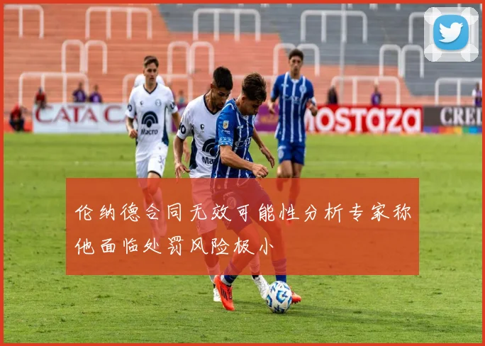 伦纳德合同无效可能性分析专家称他面临处罚风险极小