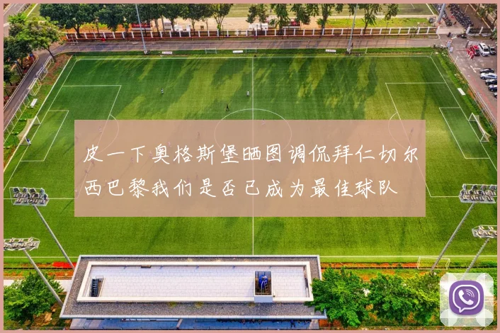 皮一下奥格斯堡晒图调侃拜仁切尔西巴黎我们是否已成为最佳球队