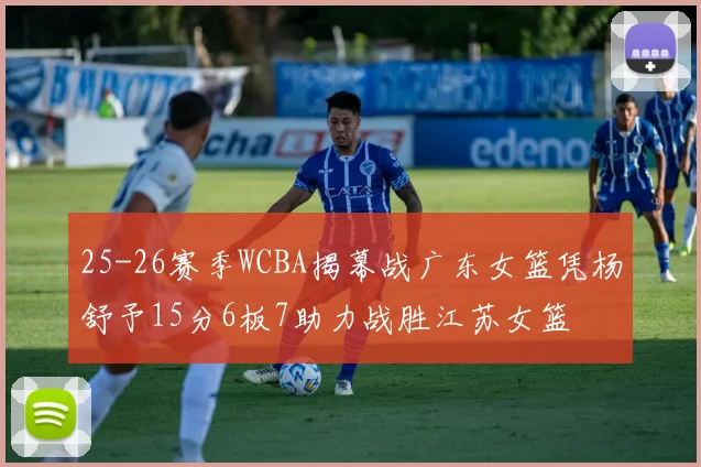 25-26赛季WCBA揭幕战广东女篮凭杨舒予15分6板7助力战胜江苏女篮