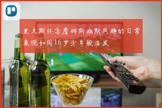 里夫斯怀念詹姆斯幽默风趣的日常表现如同16岁少年般活泼
