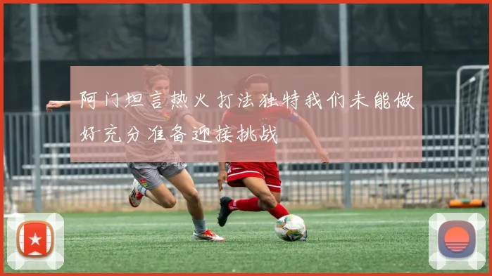 阿门坦言热火打法独特我们未能做好充分准备迎接挑战