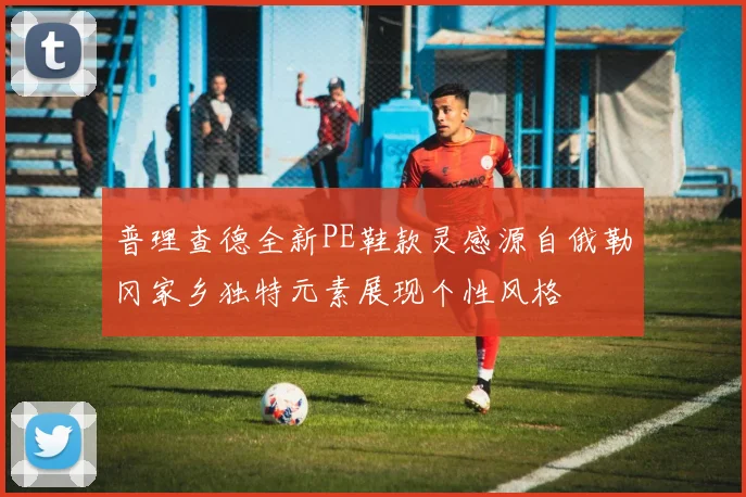 普理查德全新PE鞋款灵感源自俄勒冈家乡独特元素展现个性风格
