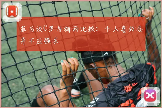 菲戈谈C罗与梅西比较：个人喜好各异不应强求