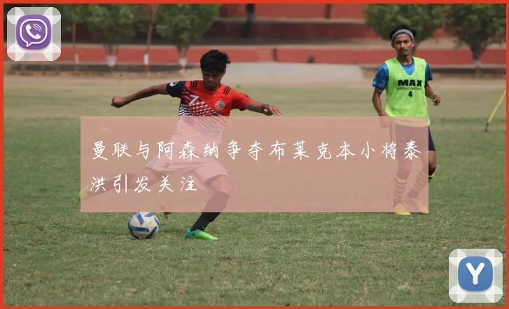 曼联与阿森纳争夺布莱克本小将泰洪引发关注