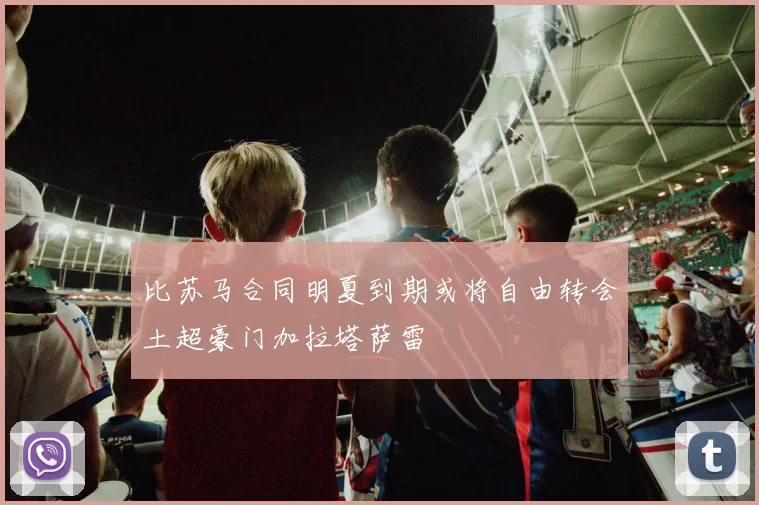 比苏马合同明夏到期或将自由转会土超豪门加拉塔萨雷