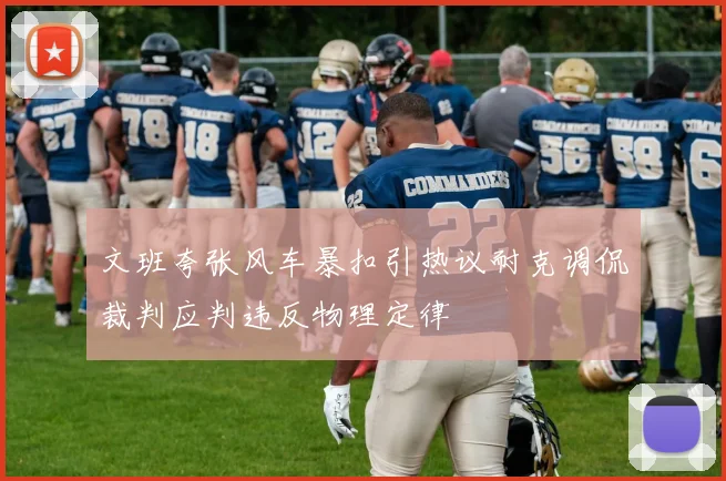 文班夸张风车暴扣引热议耐克调侃裁判应判违反物理定律