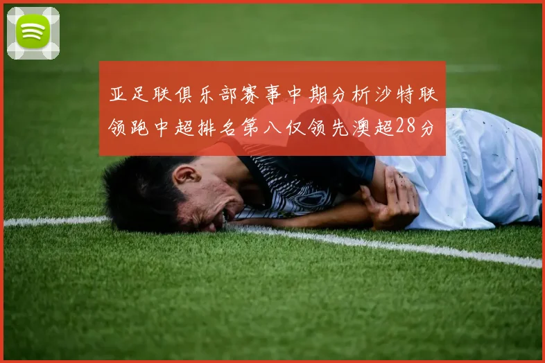 亚足联俱乐部赛事中期分析沙特联领跑中超排名第八仅领先澳超28分
