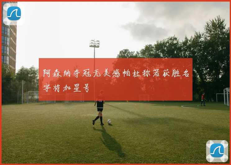 阿森纳夺冠无美感帕杜称若获胜名字将加星号