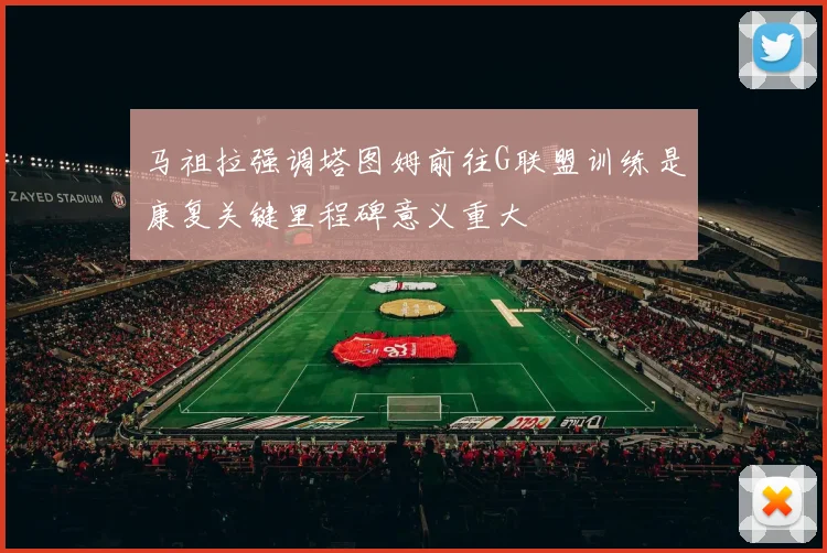 马祖拉强调塔图姆前往G联盟训练是康复关键里程碑意义重大