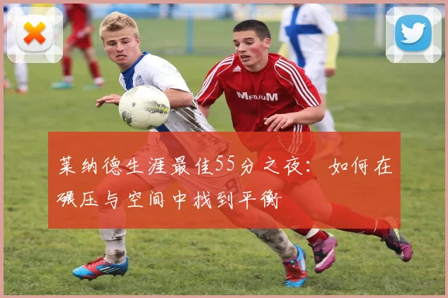 莱纳德生涯最佳55分之夜：如何在碾压与空间中找到平衡