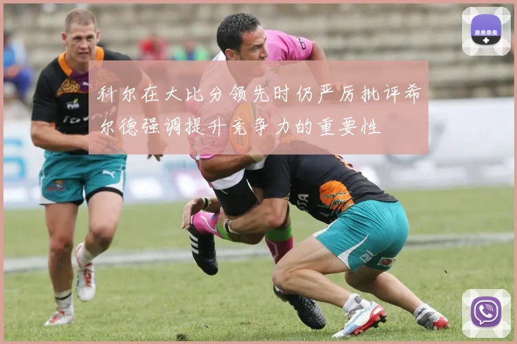 科尔在大比分领先时仍严厉批评希尔德强调提升竞争力的重要性