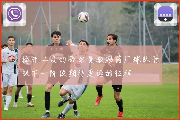 梅开二度的蒂尔曼激励药厂球队晋级下一阶段期待更远的征程