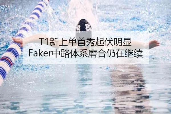 T1新上单首秀起伏明显 Faker中路体系磨合仍在继续 - mksports